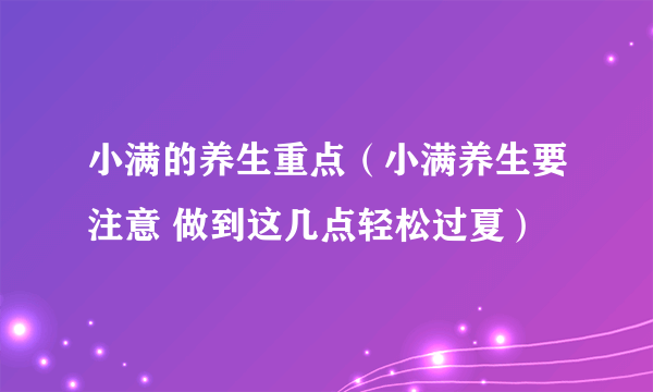 小满的养生重点（小满养生要注意 做到这几点轻松过夏）