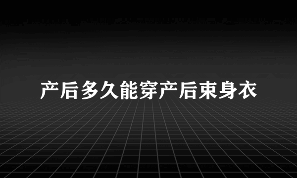 产后多久能穿产后束身衣