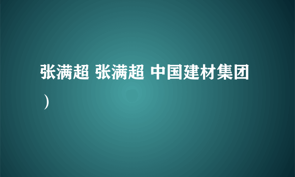 张满超 张满超 中国建材集团）