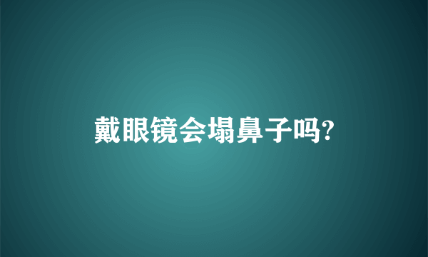 戴眼镜会塌鼻子吗?