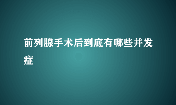 前列腺手术后到底有哪些并发症