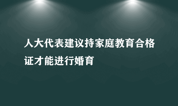 人大代表建议持家庭教育合格证才能进行婚育