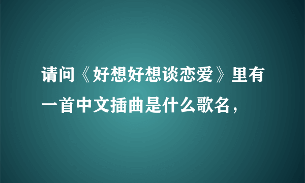 请问《好想好想谈恋爱》里有一首中文插曲是什么歌名，