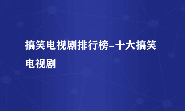 搞笑电视剧排行榜-十大搞笑电视剧