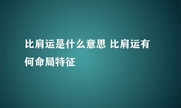 比肩运是什么意思 比肩运有何命局特征