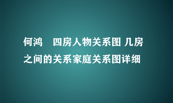 何鸿燊四房人物关系图 几房之间的关系家庭关系图详细