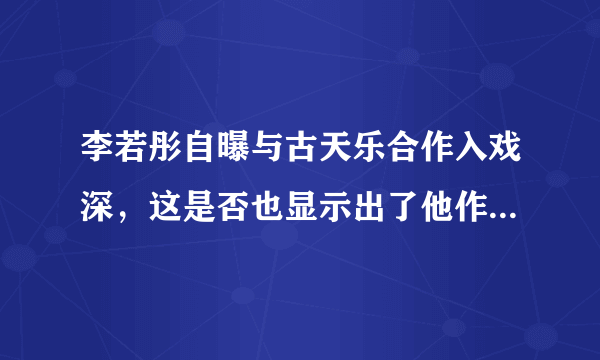 李若彤自曝与古天乐合作入戏深，这是否也显示出了他作为演员的专业素养？