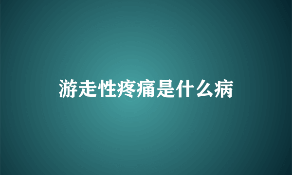 游走性疼痛是什么病