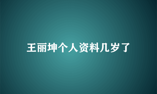 王丽坤个人资料几岁了