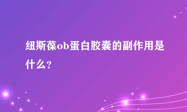 纽斯葆ob蛋白胶囊的副作用是什么？