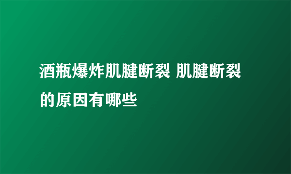 酒瓶爆炸肌腱断裂 肌腱断裂的原因有哪些