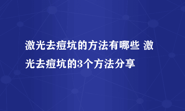 激光去痘坑的方法有哪些 激光去痘坑的3个方法分享