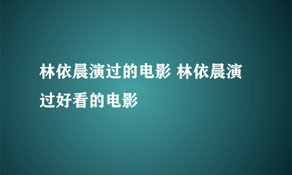 林依晨演过的电影 林依晨演过好看的电影