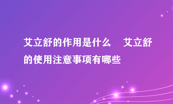 艾立舒的作用是什么    艾立舒的使用注意事项有哪些