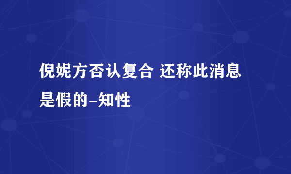 倪妮方否认复合 还称此消息是假的-知性