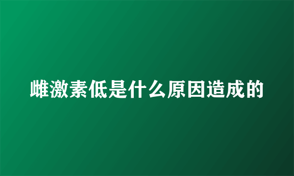 雌激素低是什么原因造成的