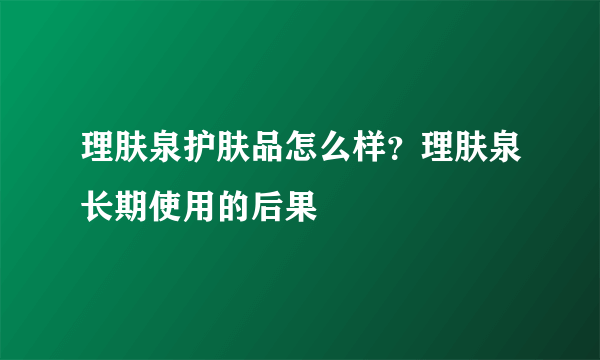 理肤泉护肤品怎么样？理肤泉长期使用的后果