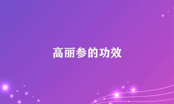 高丽参的功效