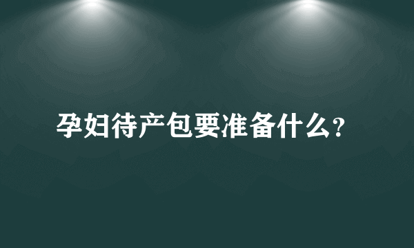 孕妇待产包要准备什么？