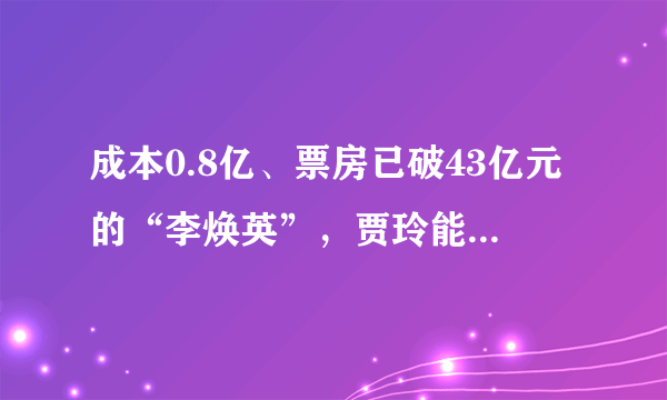 成本0.8亿、票房已破43亿元的“李焕英”，贾玲能分多少钱？