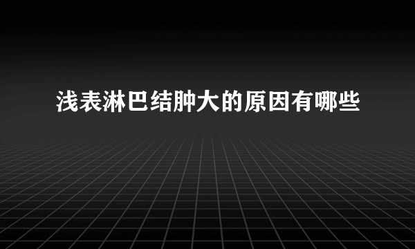 浅表淋巴结肿大的原因有哪些