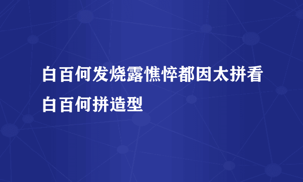 白百何发烧露憔悴都因太拼看白百何拼造型