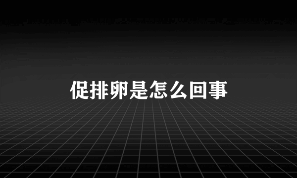 促排卵是怎么回事