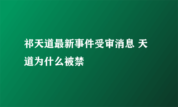 祁天道最新事件受审消息 天道为什么被禁