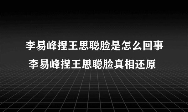 李易峰捏王思聪脸是怎么回事 李易峰捏王思聪脸真相还原