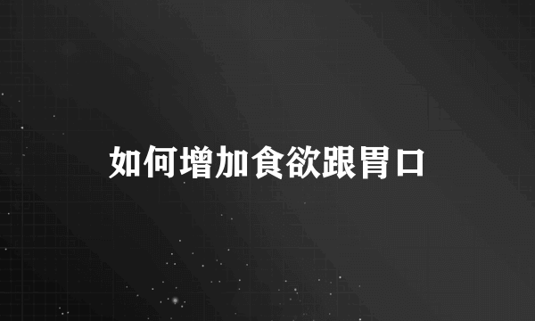 如何增加食欲跟胃口