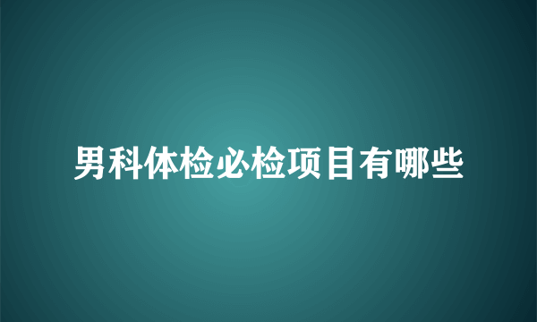 男科体检必检项目有哪些