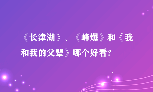 《长津湖》、《峰爆》和《我和我的父辈》哪个好看?