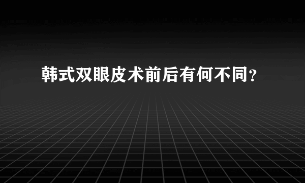 韩式双眼皮术前后有何不同？