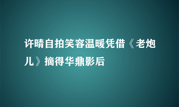 许晴自拍笑容温暖凭借《老炮儿》摘得华鼎影后