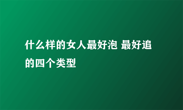 什么样的女人最好泡 最好追的四个类型