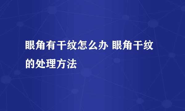 眼角有干纹怎么办 眼角干纹的处理方法