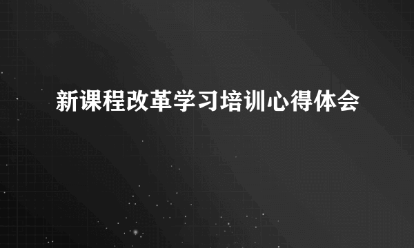 新课程改革学习培训心得体会