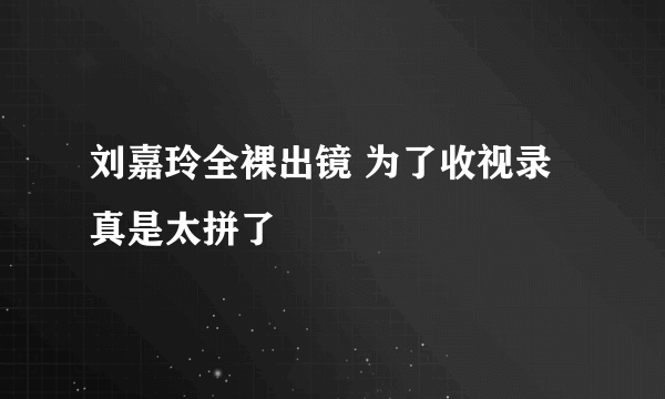 刘嘉玲全裸出镜 为了收视录真是太拼了