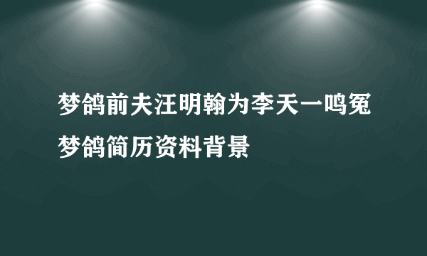 梦鸽前夫汪明翰为李天一鸣冤梦鸽简历资料背景