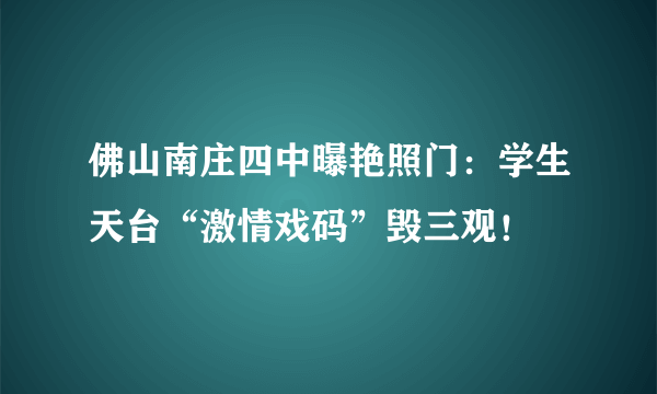 佛山南庄四中曝艳照门：学生天台“激情戏码”毁三观！