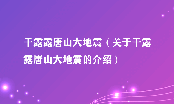 干露露唐山大地震（关于干露露唐山大地震的介绍）