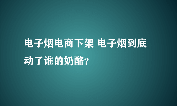 电子烟电商下架 电子烟到底动了谁的奶酪？