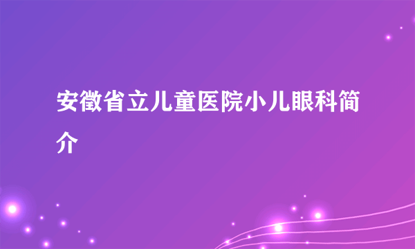 安徵省立儿童医院小儿眼科简介