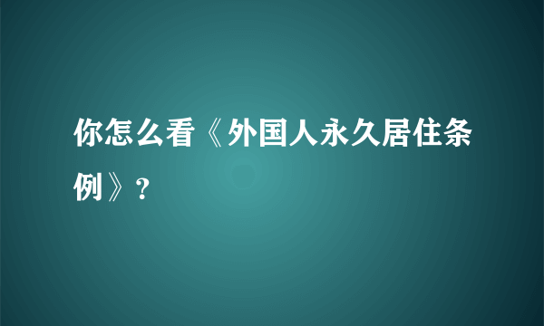 你怎么看《外国人永久居住条例》？