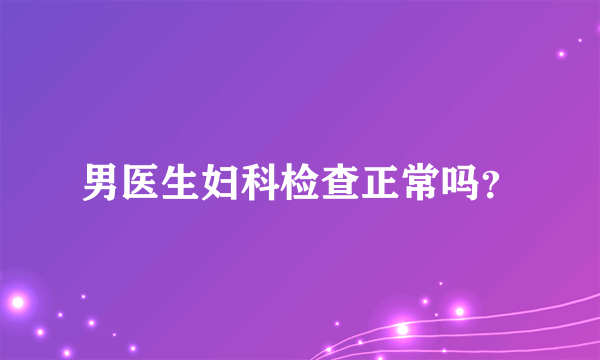 男医生妇科检查正常吗？