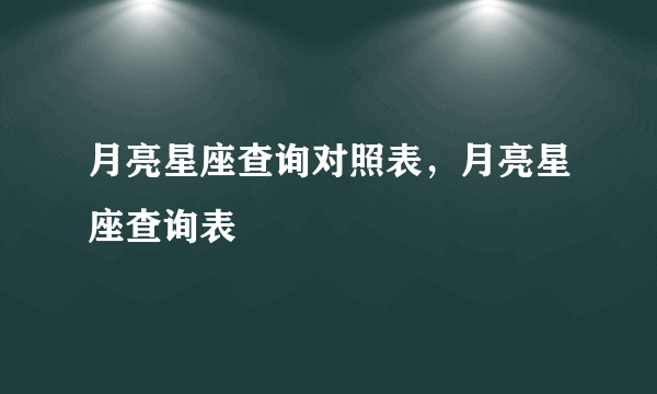 月亮星座查询对照表，月亮星座查询表