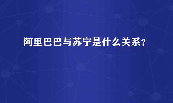 阿里巴巴与苏宁是什么关系？