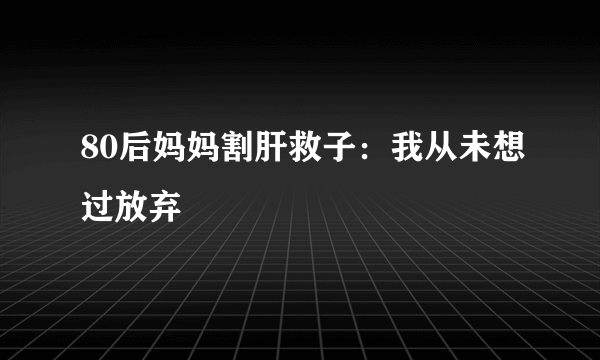 80后妈妈割肝救子：我从未想过放弃