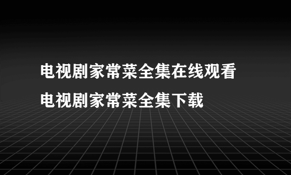 电视剧家常菜全集在线观看 电视剧家常菜全集下载