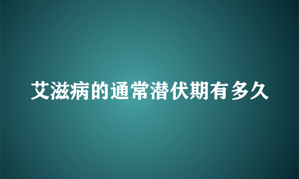 艾滋病的通常潜伏期有多久